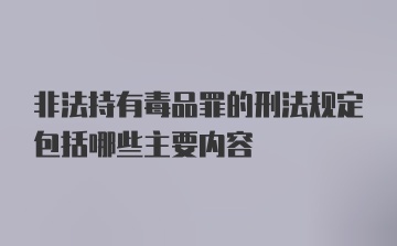 非法持有毒品罪的刑法规定包括哪些主要内容