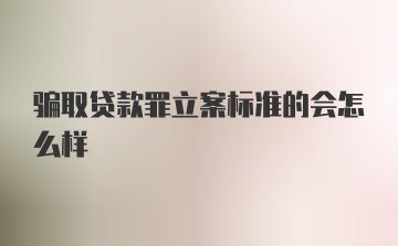 骗取贷款罪立案标准的会怎么样