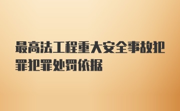 最高法工程重大安全事故犯罪犯罪处罚依据