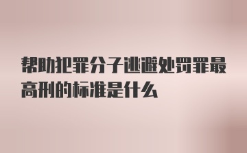 帮助犯罪分子逃避处罚罪最高刑的标准是什么