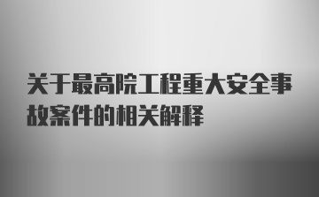 关于最高院工程重大安全事故案件的相关解释