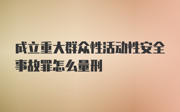 成立重大群众性活动性安全事故罪怎么量刑