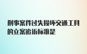 刑事案件过失损坏交通工具的立案追诉标准是