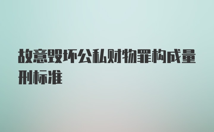 故意毁坏公私财物罪构成量刑标准