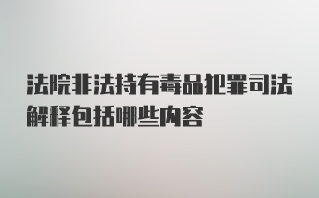 法院非法持有毒品犯罪司法解释包括哪些内容