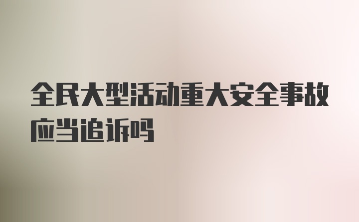 全民大型活动重大安全事故应当追诉吗