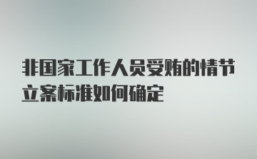 非国家工作人员受贿的情节立案标准如何确定