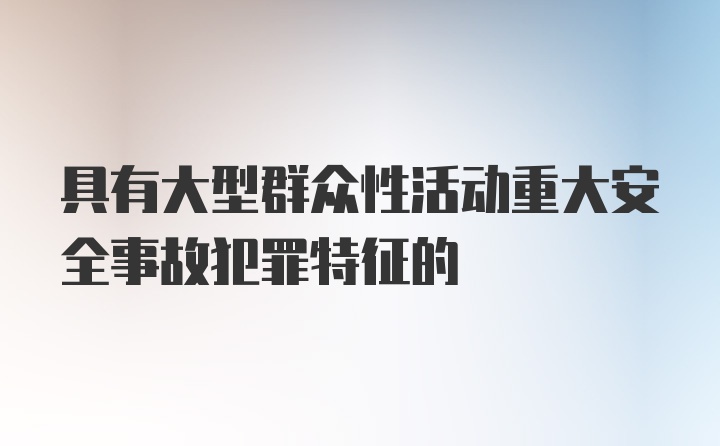 具有大型群众性活动重大安全事故犯罪特征的