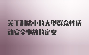 关于刑法中的大型群众性活动安全事故的定义