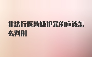 非法行医涉嫌犯罪的应该怎么判刑