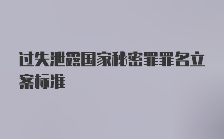 过失泄露国家秘密罪罪名立案标准