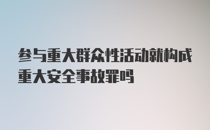 参与重大群众性活动就构成重大安全事故罪吗