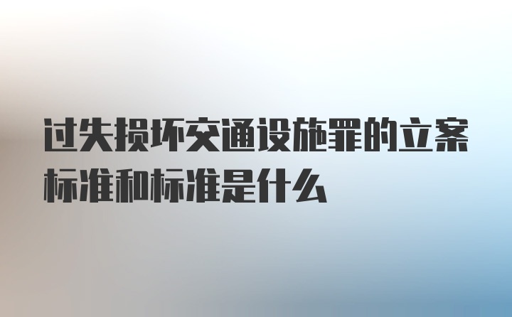 过失损坏交通设施罪的立案标准和标准是什么