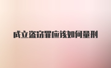 成立盗窃罪应该如何量刑