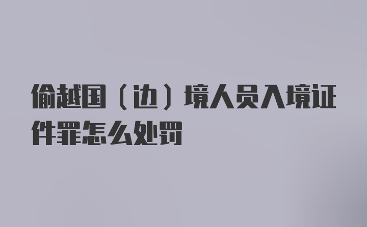 偷越国(边)境人员入境证件罪怎么处罚