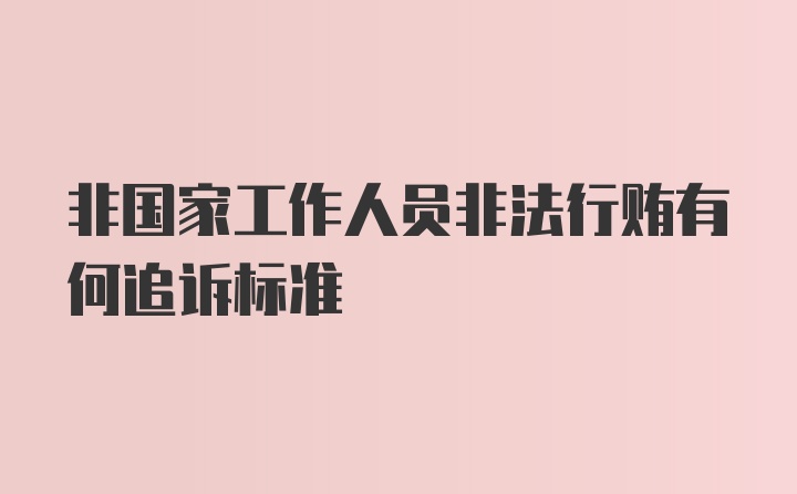 非国家工作人员非法行贿有何追诉标准