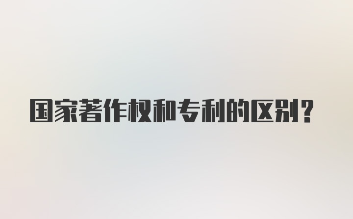 国家著作权和专利的区别？