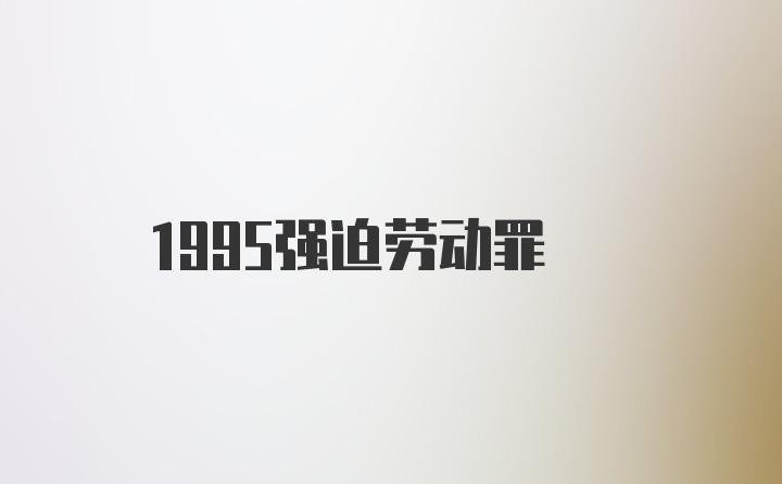 1995强迫劳动罪