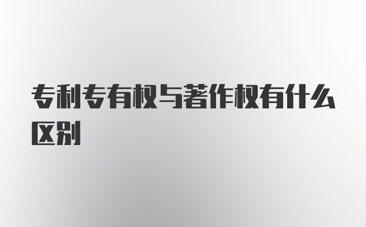 专利专有权与著作权有什么区别