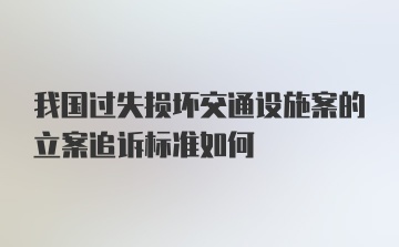 我国过失损坏交通设施案的立案追诉标准如何