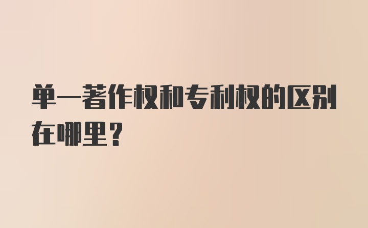 单一著作权和专利权的区别在哪里？