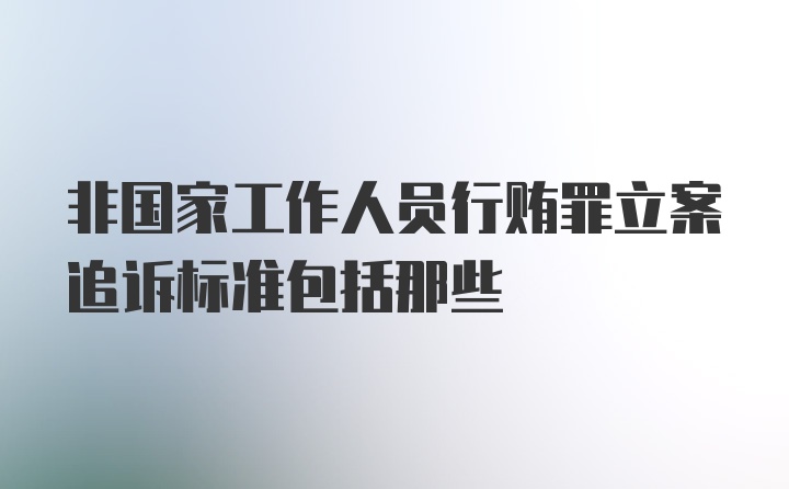 非国家工作人员行贿罪立案追诉标准包括那些