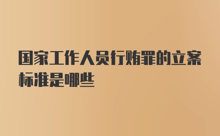 国家工作人员行贿罪的立案标准是哪些