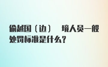 偷越国(边) 境人员一般处罚标准是什么？