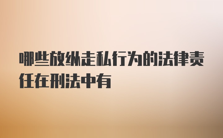 哪些放纵走私行为的法律责任在刑法中有