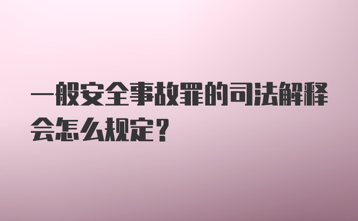 一般安全事故罪的司法解释会怎么规定？