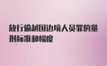 放行偷越国边境人员罪的量刑标准和幅度