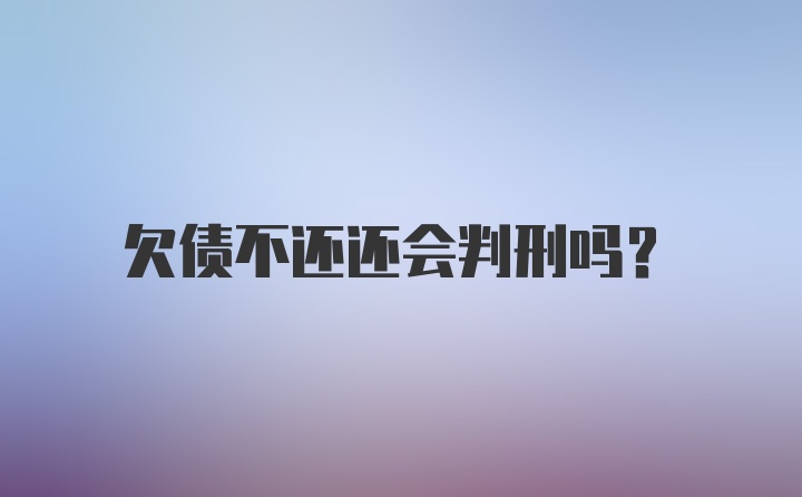 欠债不还还会判刑吗？