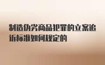 制造伪劣商品犯罪的立案追诉标准如何规定的