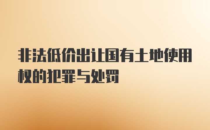 非法低价出让国有土地使用权的犯罪与处罚