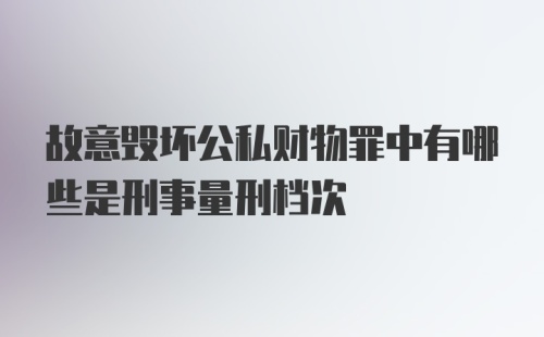 故意毁坏公私财物罪中有哪些是刑事量刑档次