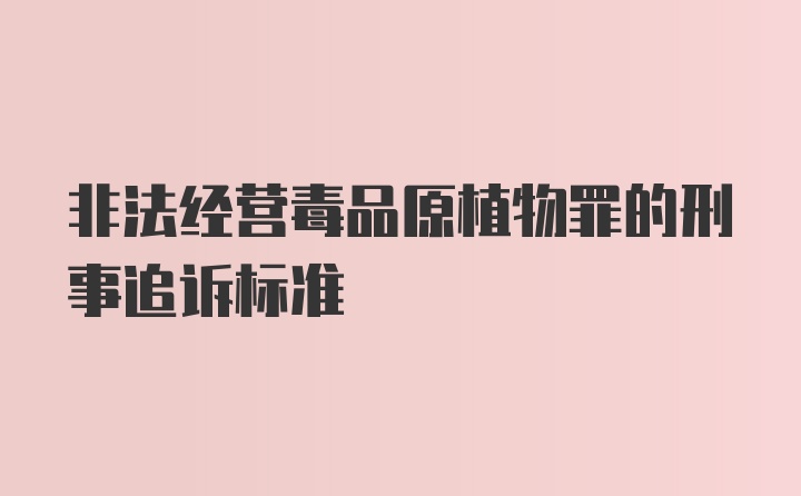 非法经营毒品原植物罪的刑事追诉标准