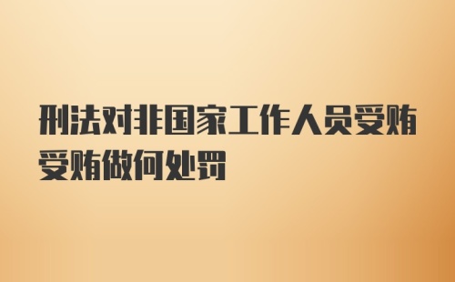 刑法对非国家工作人员受贿受贿做何处罚