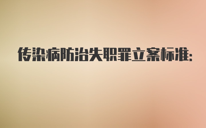 传染病防治失职罪立案标准: