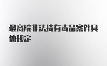 最高院非法持有毒品案件具体规定