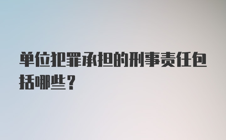 单位犯罪承担的刑事责任包括哪些？