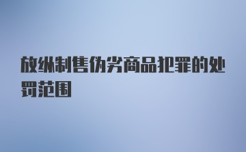 放纵制售伪劣商品犯罪的处罚范围