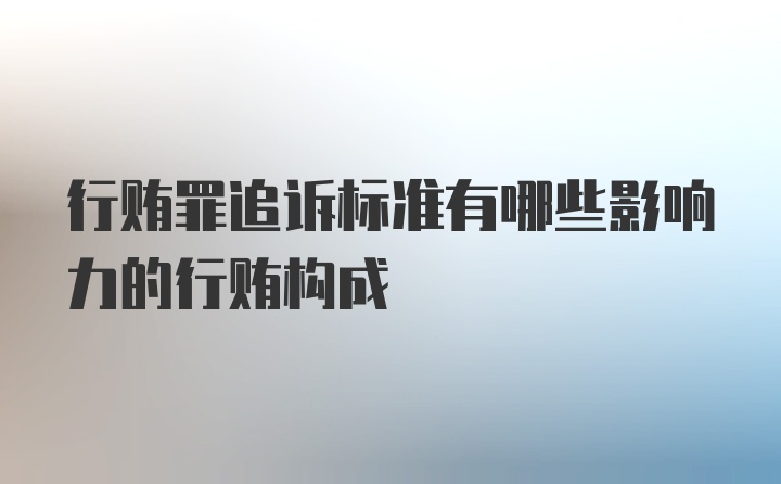 行贿罪追诉标准有哪些影响力的行贿构成