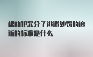 帮助犯罪分子逃避处罚的追诉的标准是什么