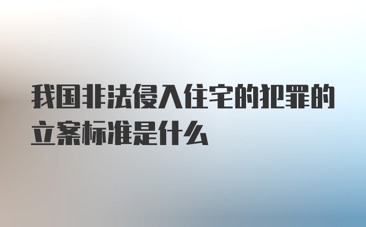 我国非法侵入住宅的犯罪的立案标准是什么