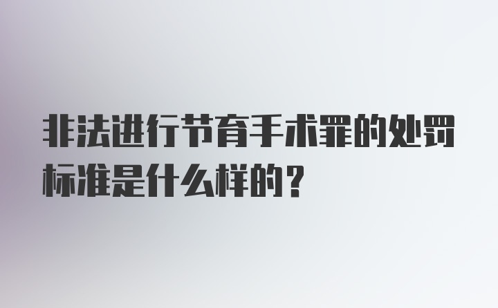 非法进行节育手术罪的处罚标准是什么样的？