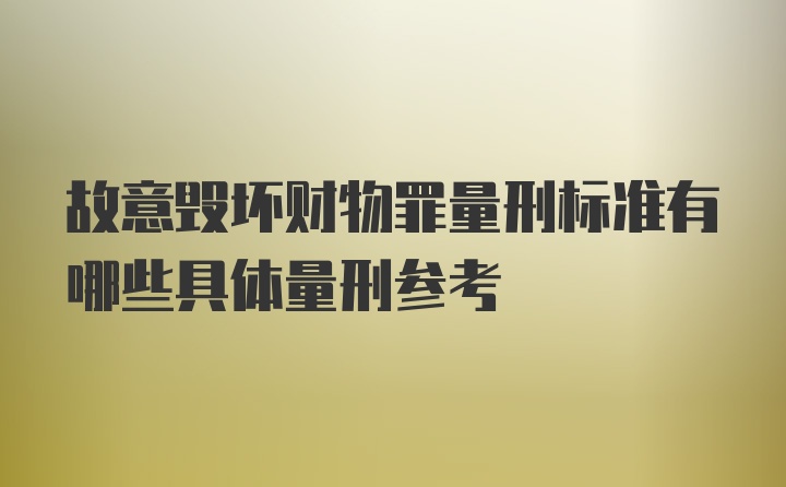 故意毁坏财物罪量刑标准有哪些具体量刑参考