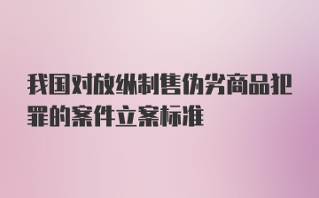 我国对放纵制售伪劣商品犯罪的案件立案标准