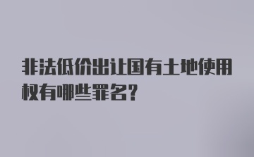 非法低价出让国有土地使用权有哪些罪名？