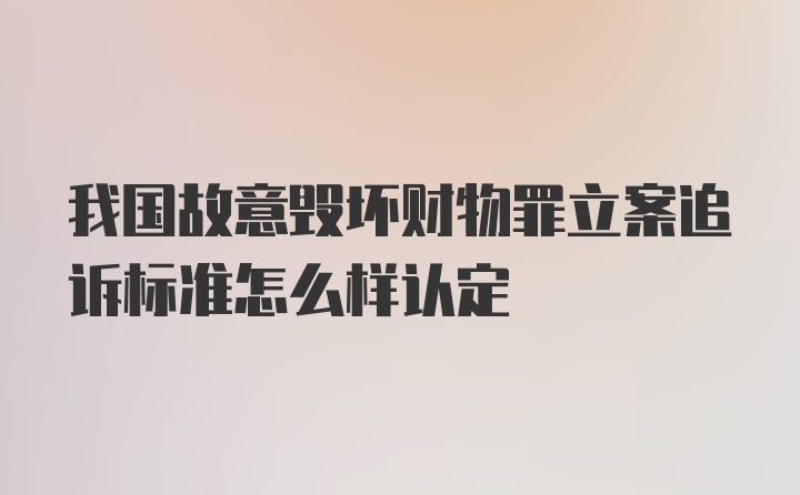 我国故意毁坏财物罪立案追诉标准怎么样认定