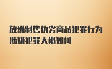 放纵制售伪劣商品犯罪行为涉嫌犯罪大概如何